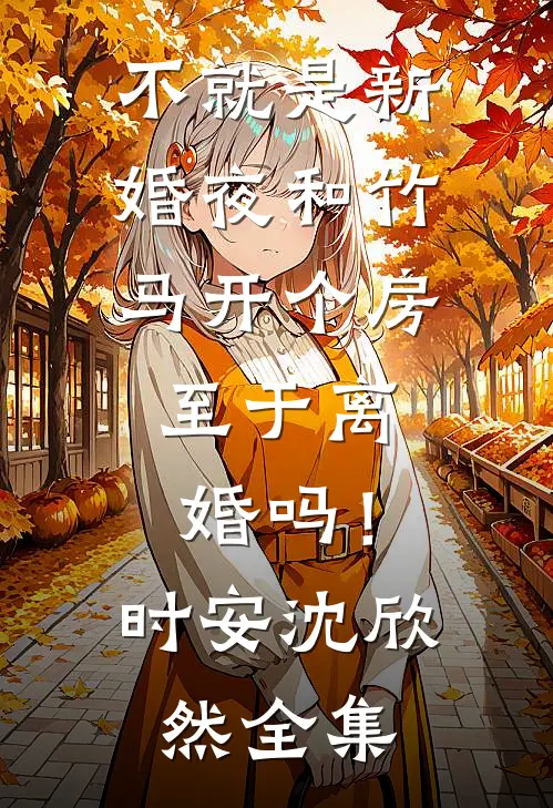 不就是新婚夜和竹马开个房，至于离婚吗！时安沈欣然全集