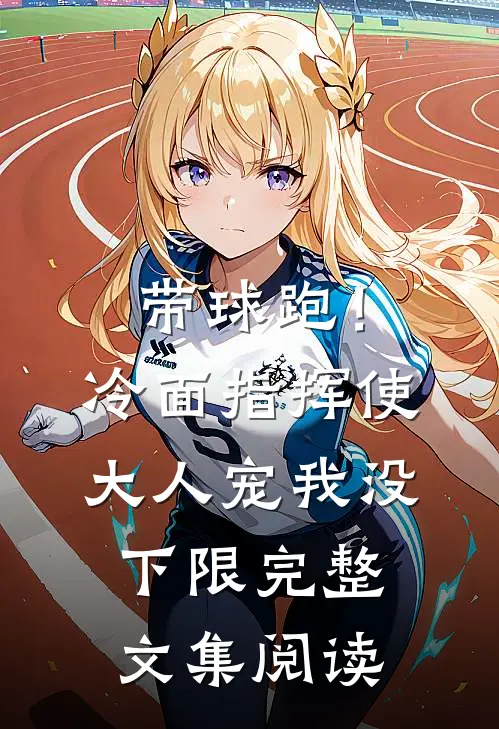 带球跑！冷面指挥使大人宠我没下限完整文集阅读