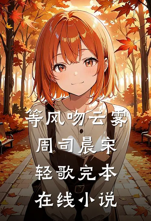等风吻云雾周司晨宋轻歌完本在线小说