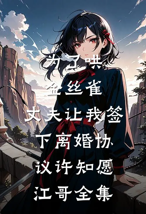 为了哄金丝雀，丈夫让我签下离婚协议许知愿江哥全集