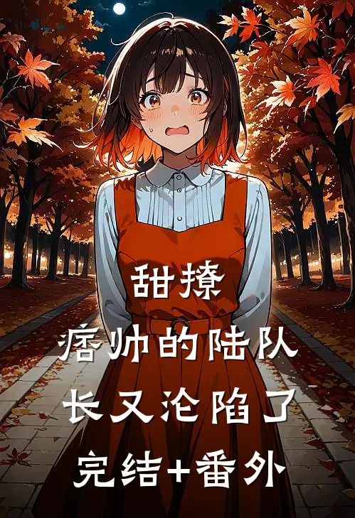 甜撩，痞帅的陆队长又沦陷了完结+番外