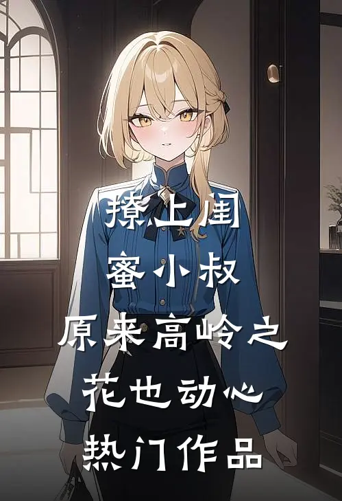 撩上闺蜜小叔，原来高岭之花也动心热门作品