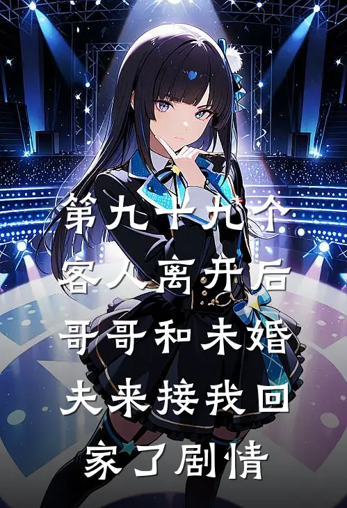 第九十九个客人离开后，哥哥和未婚夫来接我回家了剧情
