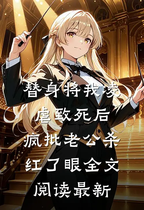 替身将我凌虐致死后，疯批老公杀红了眼全文阅读最新