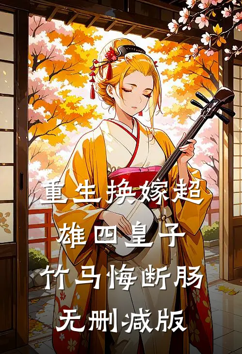 重生换嫁超雄四皇子，竹马悔断肠无删减版