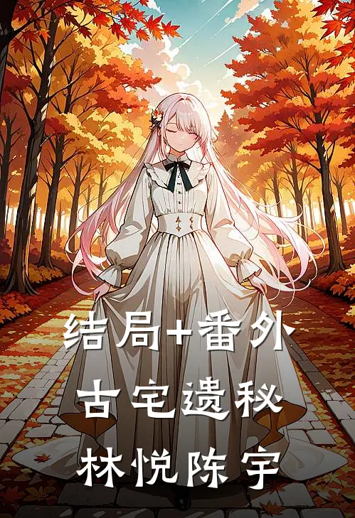 结局+番外古宅遗秘林悦陈宇