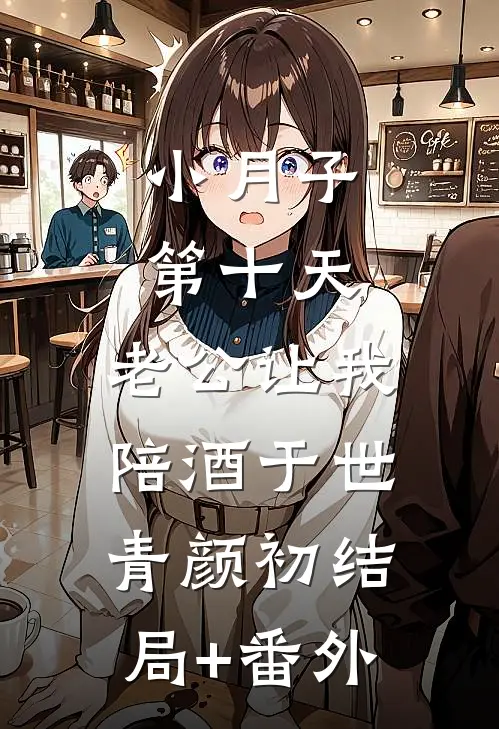 小月子第十天，老公让我陪酒于世青颜初结局+番外
