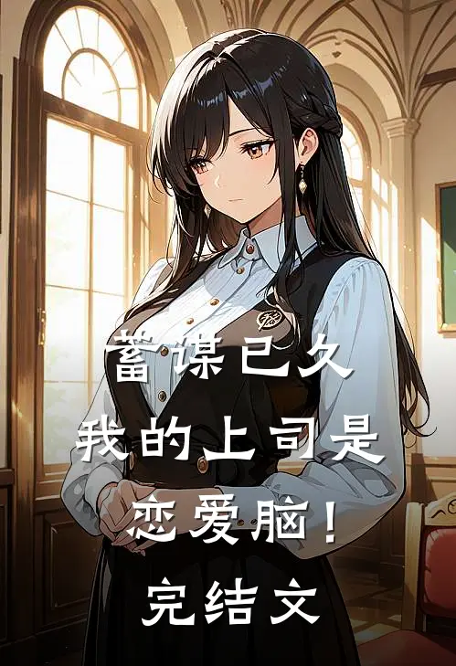 蓄谋已久，我的上司是恋爱脑！完结文