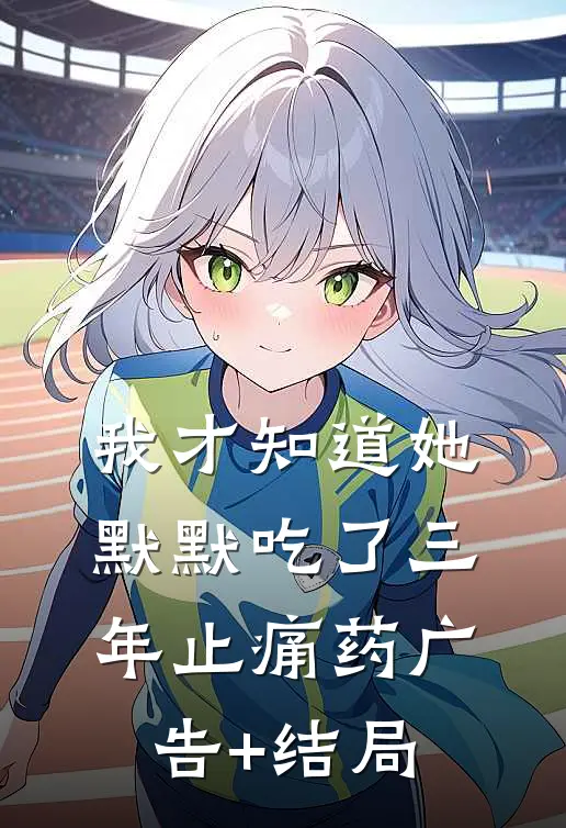 我才知道她默默吃了三年止痛药广告+结局