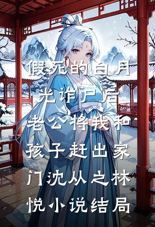 假死的白月光诈尸后，老公将我和孩子赶出家门沈从之林悦小说结局