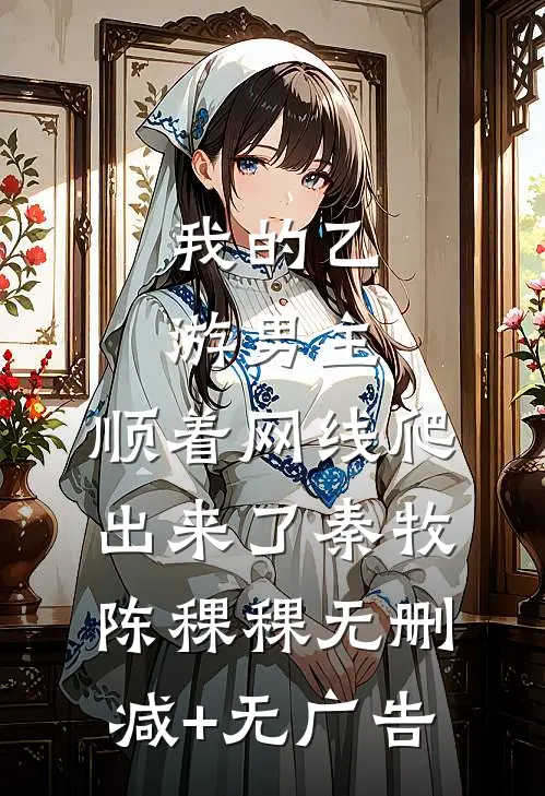 我的乙游男主，顺着网线爬出来了秦牧陈稞稞无删减+无广告