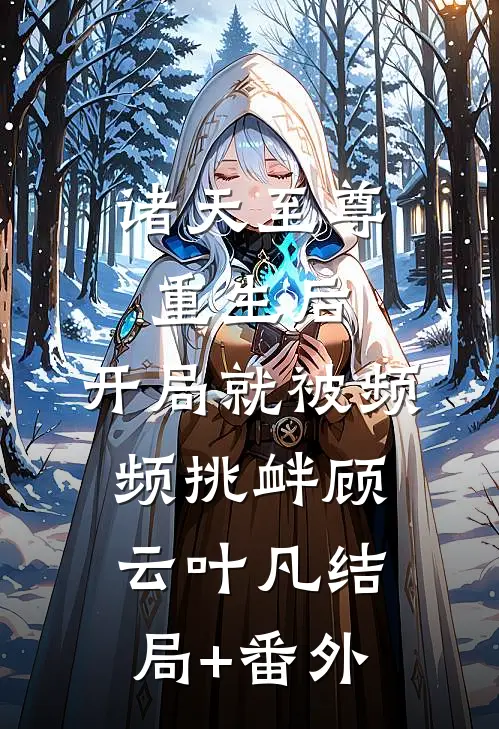 诸天至尊重生后，开局就被频频挑衅顾云叶凡结局+番外