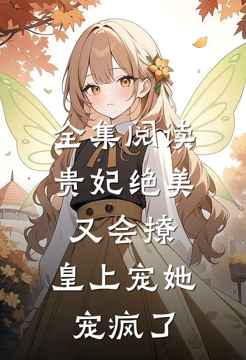 全集阅读贵妃绝美又会撩，皇上宠她宠疯了