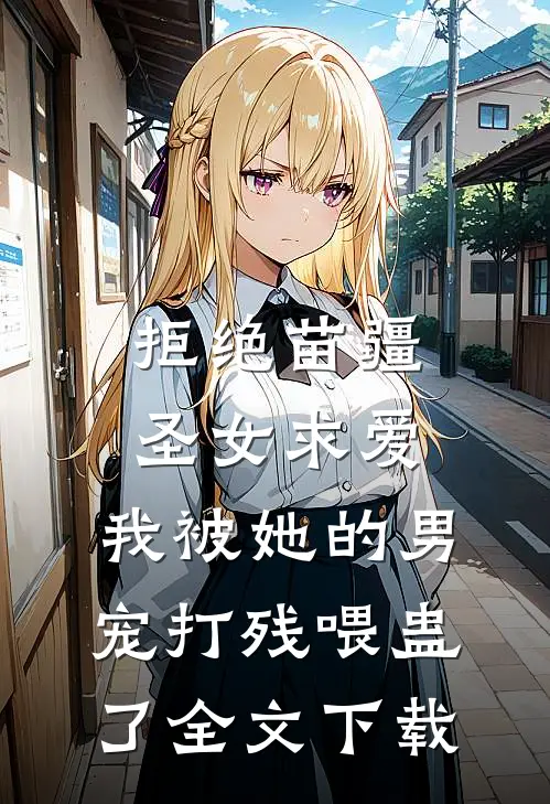 拒绝苗疆圣女求爱，我被她的男宠打残喂蛊了全文下载