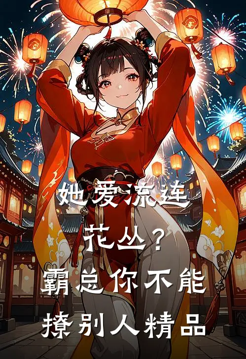 她爱流连花丛？霸总：你不能撩别人精品