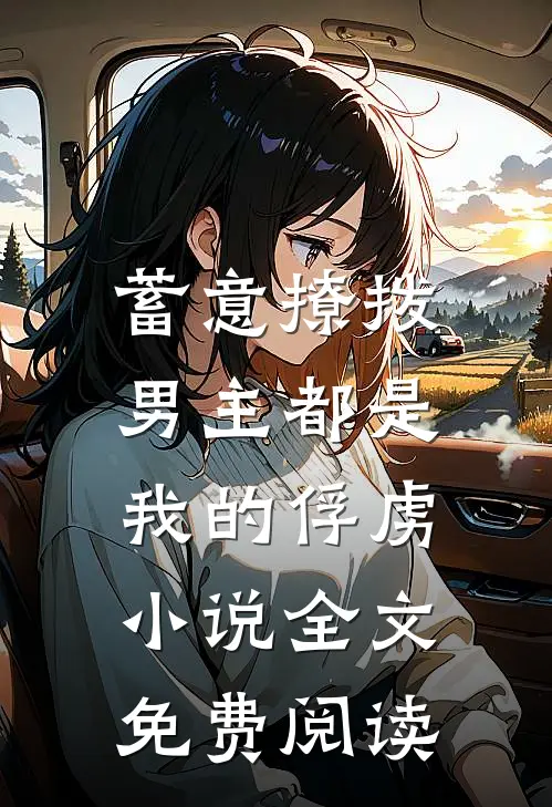 蓄意撩拨，男主都是我的俘虏小说全文免费阅读