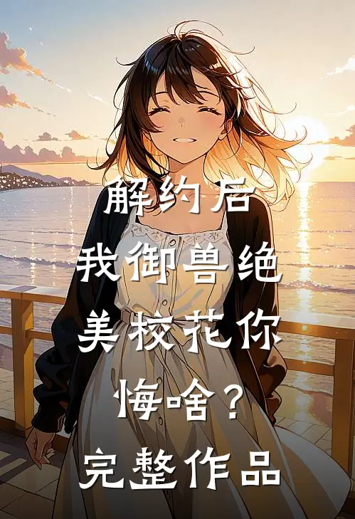 解约后，我御兽绝美校花你悔啥？完整作品