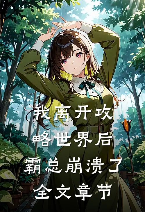 我离开攻略世界后，霸总崩溃了全文章节