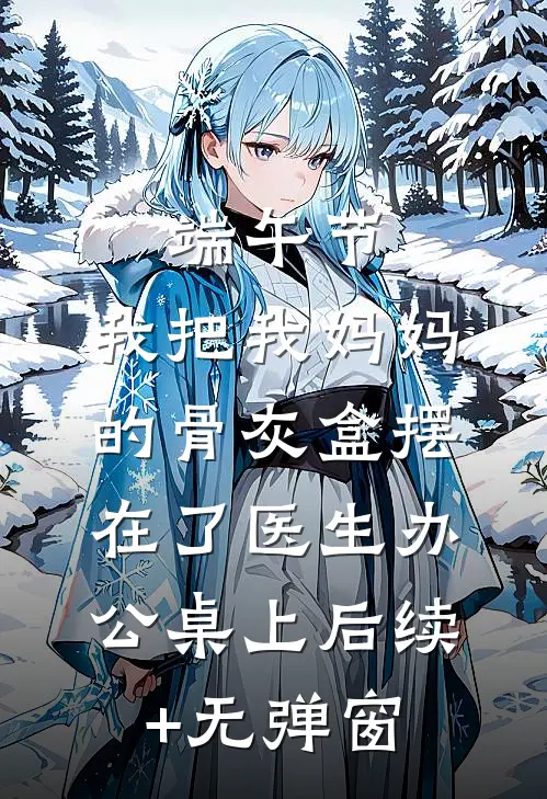 端午节，我把我妈妈的骨灰盒摆在了医生办公桌上后续+无弹窗