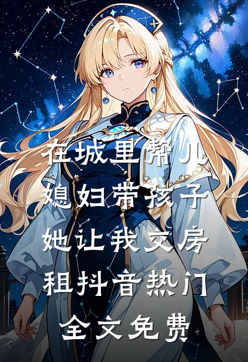 在城里帮儿媳妇带孩子她让我交房租抖音热门全文免费