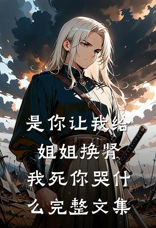是你让我给姐姐换肾，我死你哭什么完整文集
