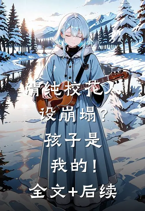 清纯校花人设崩塌？孩子是我的！全文+后续