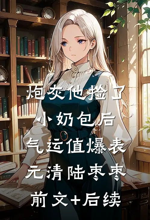 炮灰他捡了小奶包后，气运值爆表元清陆枣枣前文+后续