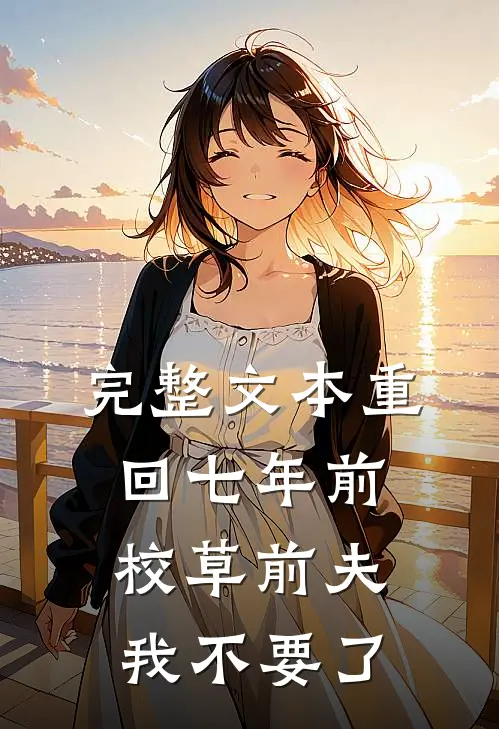 完整文本重回七年前，校草前夫我不要了