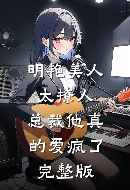 明艳美人太撩人，总裁他真的爱疯了完整版