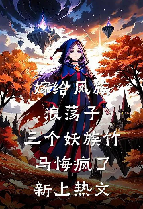 嫁给凤族浪荡子,三个妖族竹马悔疯了新上热文