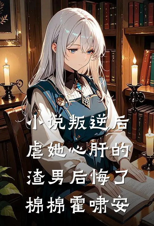 小说叛逆后，虐她心肝的渣男后悔了(棉棉霍啸安)