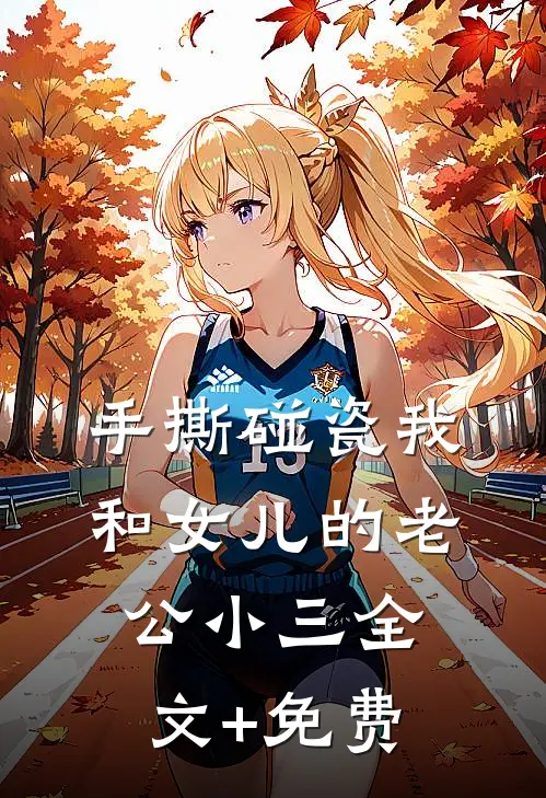 手撕碰瓷我和女儿的老公小三全文+免费