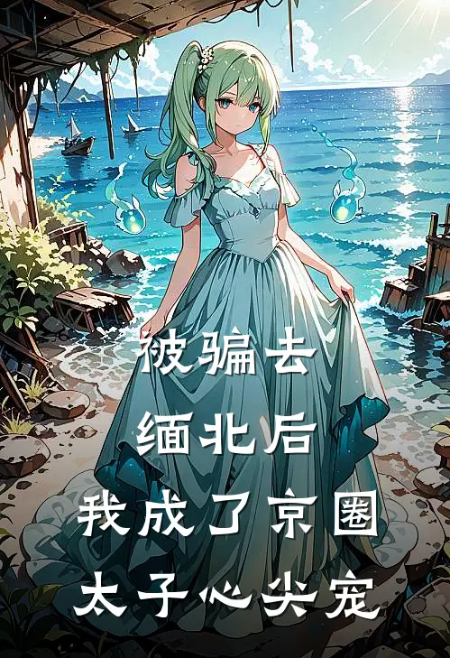 被骗去缅北后，我成了京圈太子心尖宠