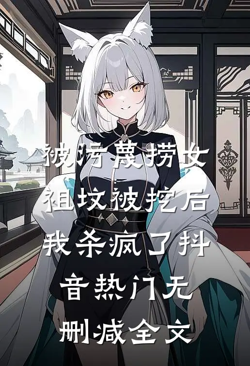 被污蔑捞女祖坟被挖后，我杀疯了抖音热门无删减全文