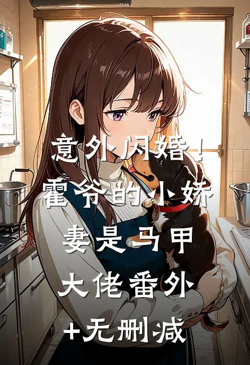 意外闪婚！霍爷的小娇妻是马甲大佬番外+无删减