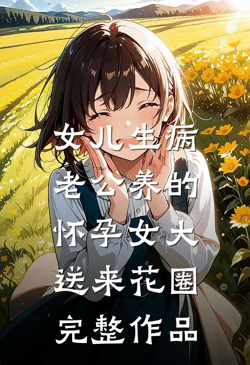 女儿生病，老公养的怀孕女大送来花圈完整作品