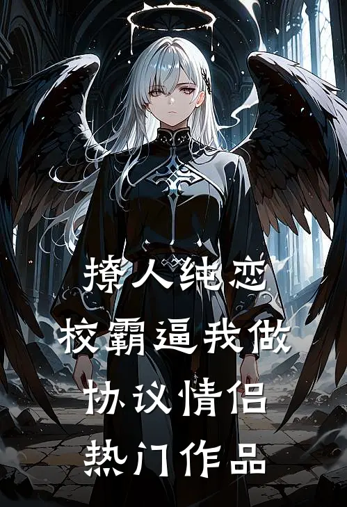 撩人纯恋：校霸逼我做协议情侣热门作品