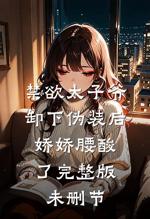 禁欲太子爷卸下伪装后，娇娇腰酸了完整版未删节
