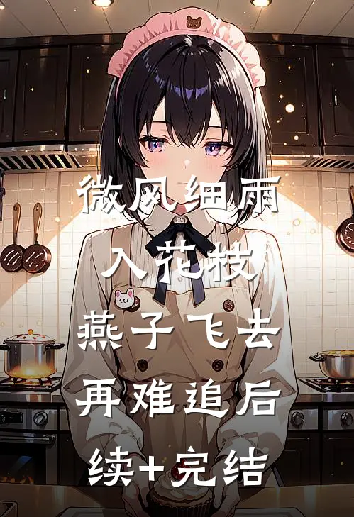微风细雨入花枝，燕子飞去再难追后续+完结
