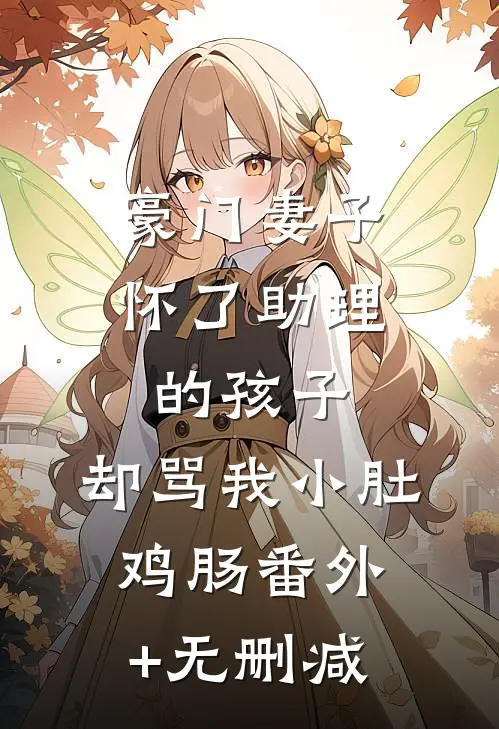 豪门妻子怀了助理的孩子，却骂我小肚鸡肠番外+无删减