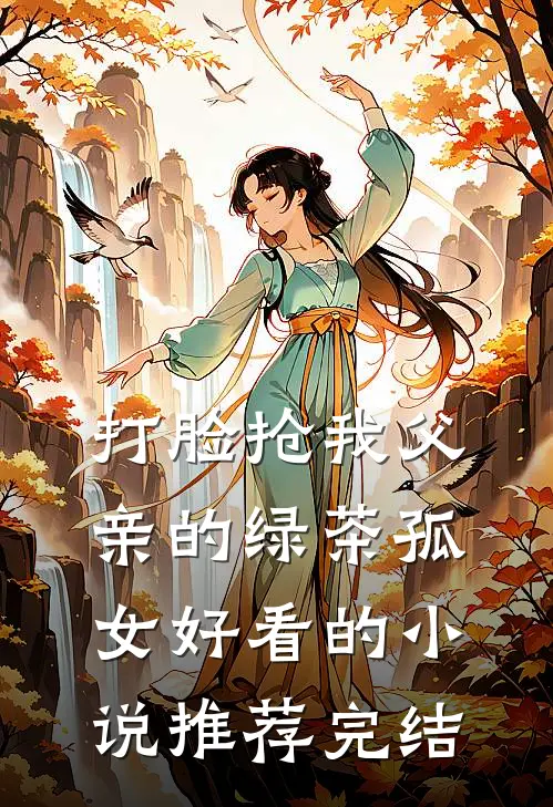 打脸抢我父亲的绿茶孤女好看的小说推荐完结