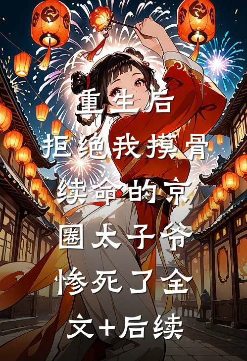 重生后，拒绝我摸骨续命的京圈太子爷惨死了全文+后续