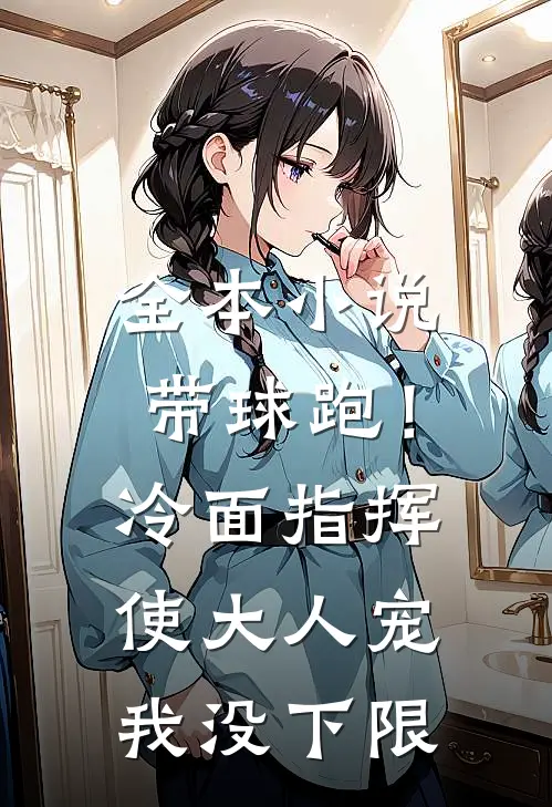全本小说带球跑！冷面指挥使大人宠我没下限