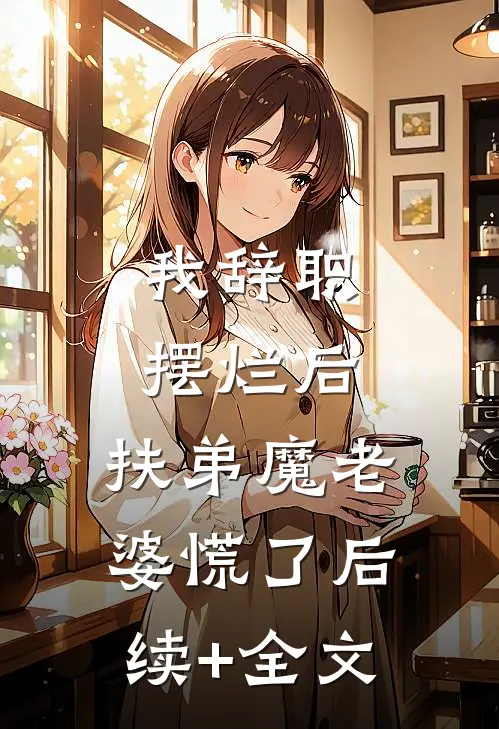 我辞职摆烂后，扶弟魔老婆慌了后续+全文