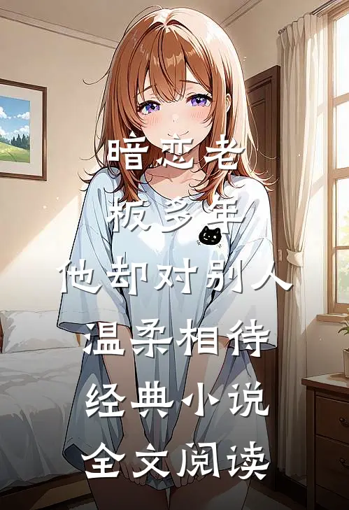 暗恋老板多年，他却对别人温柔相待经典小说全文阅读