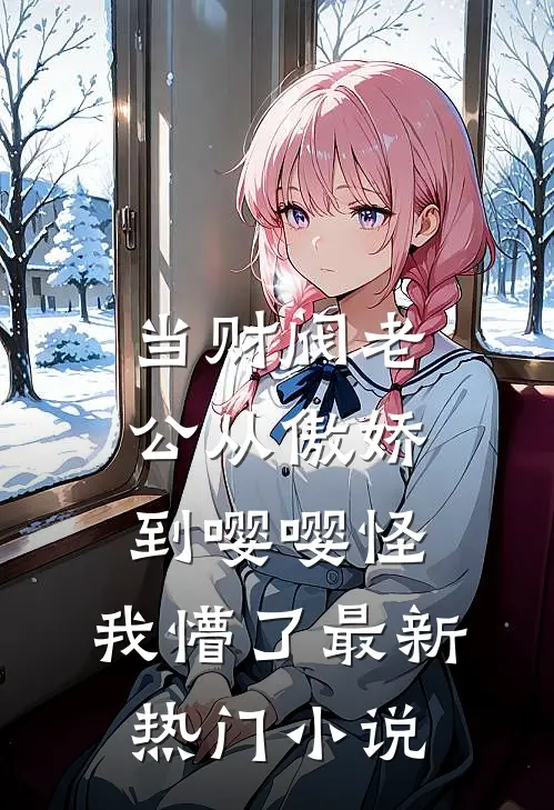 当财阀老公从傲娇到嘤嘤怪，我懵了最新热门小说