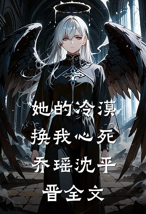 她的冷漠，换我心死乔瑶沈平晋全文