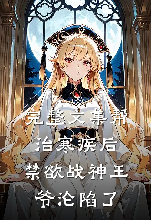 完整文集帮治寒疾后，禁欲战神王爷沦陷了