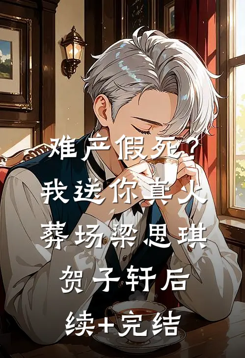 难产假死？我送你真火葬场梁思琪贺子轩后续+完结