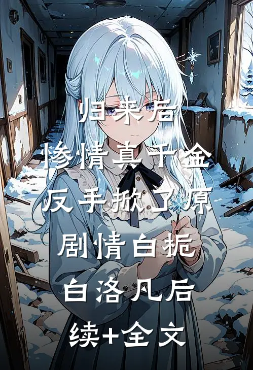 归来后，惨情真千金反手掀了原剧情白栀白洛凡后续+全文